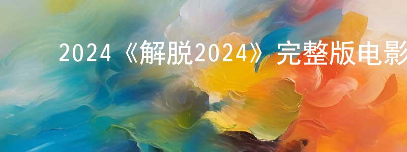﻿2024《解脱2024》完整版电影/在线观看/百度云-美剧天堂 ﻿车向荣的blog